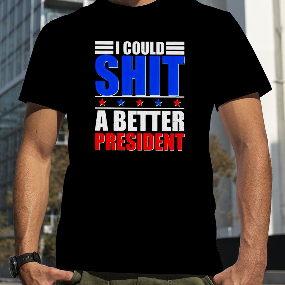 I could shit a better president 2024 shirt