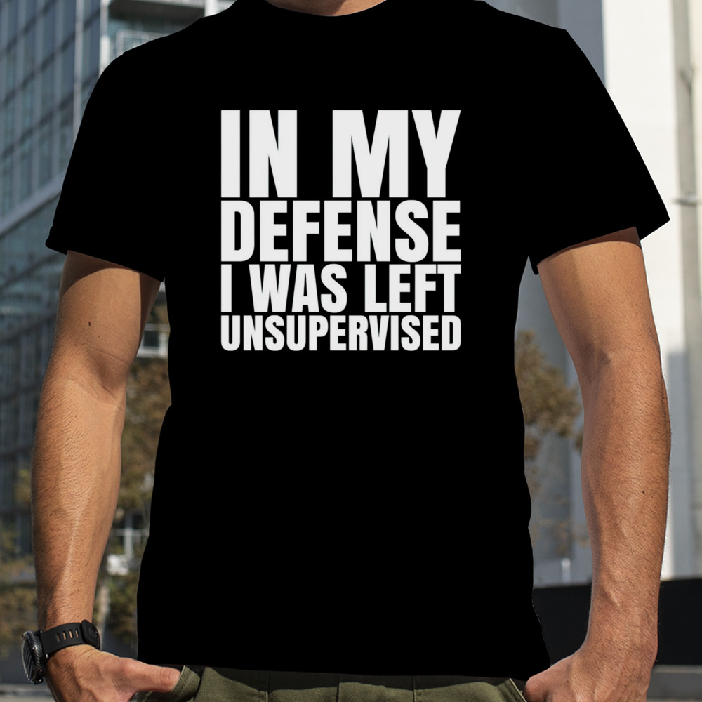 In my defense I was left unsupervised 2024 shirt