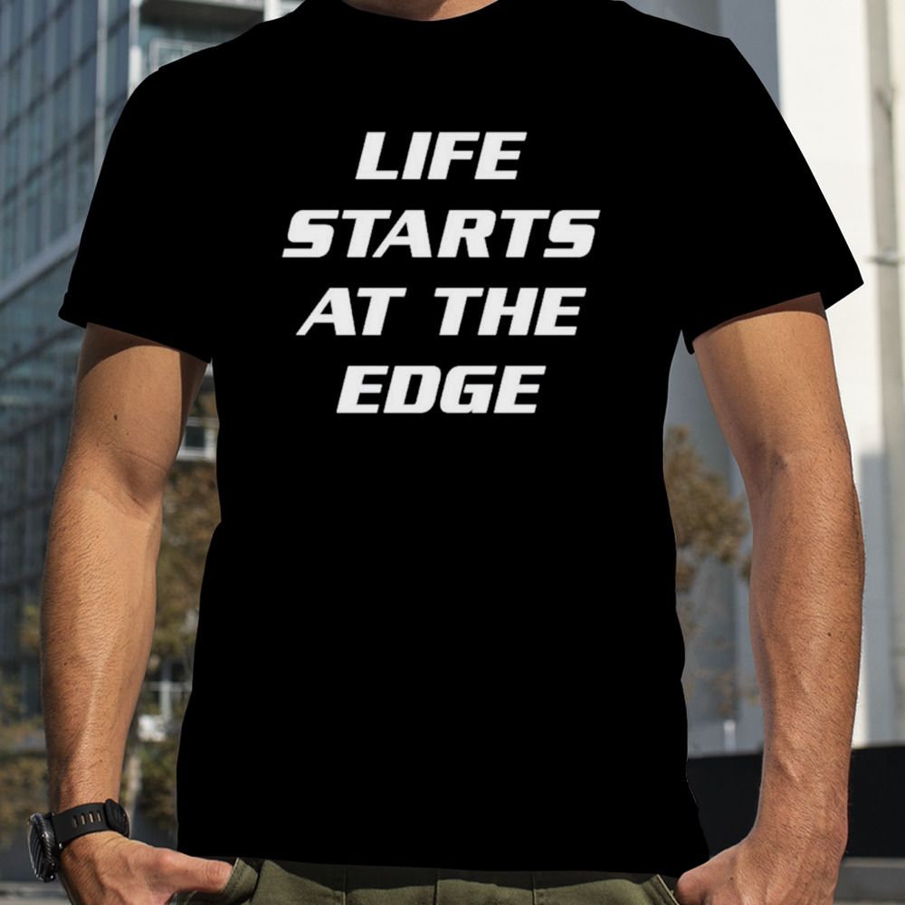 Life starts at the edge shirt