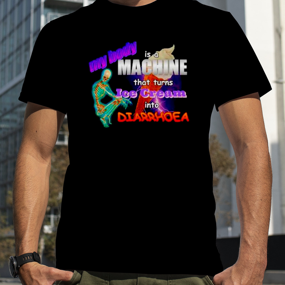 My body is a machine that turns ice cream into diarrhoea meme shirt