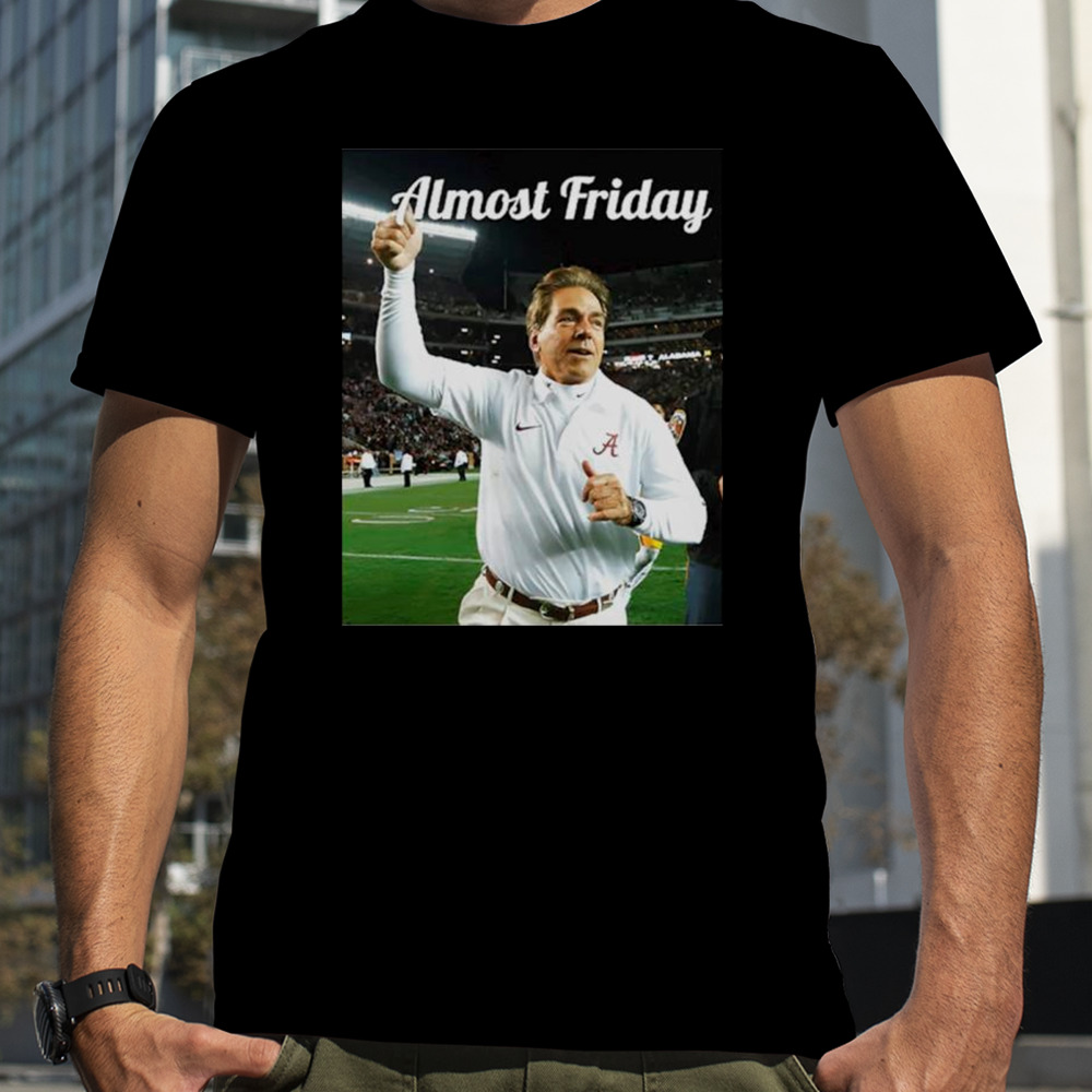 Nick Saban Almost Friday shirt