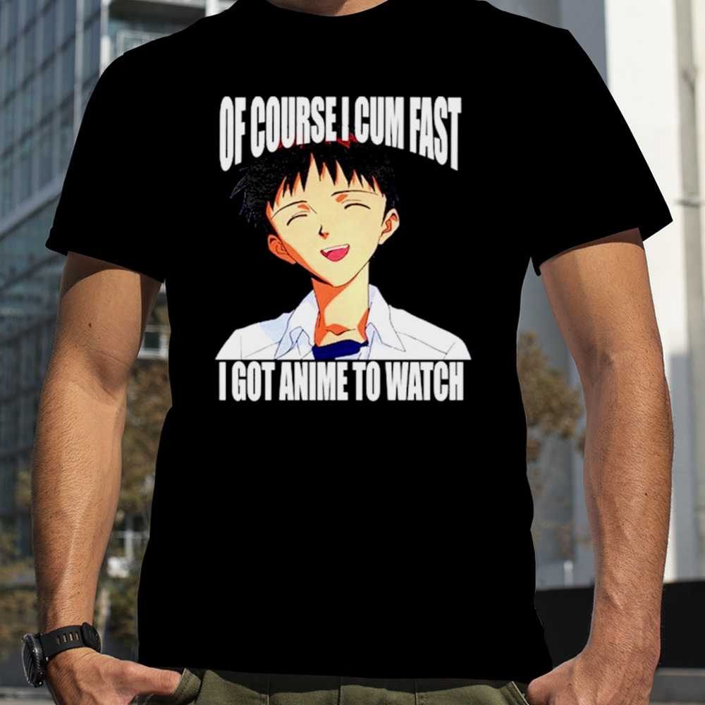 Shinji Ikari Of course I cum fast I got anime to watch shirt