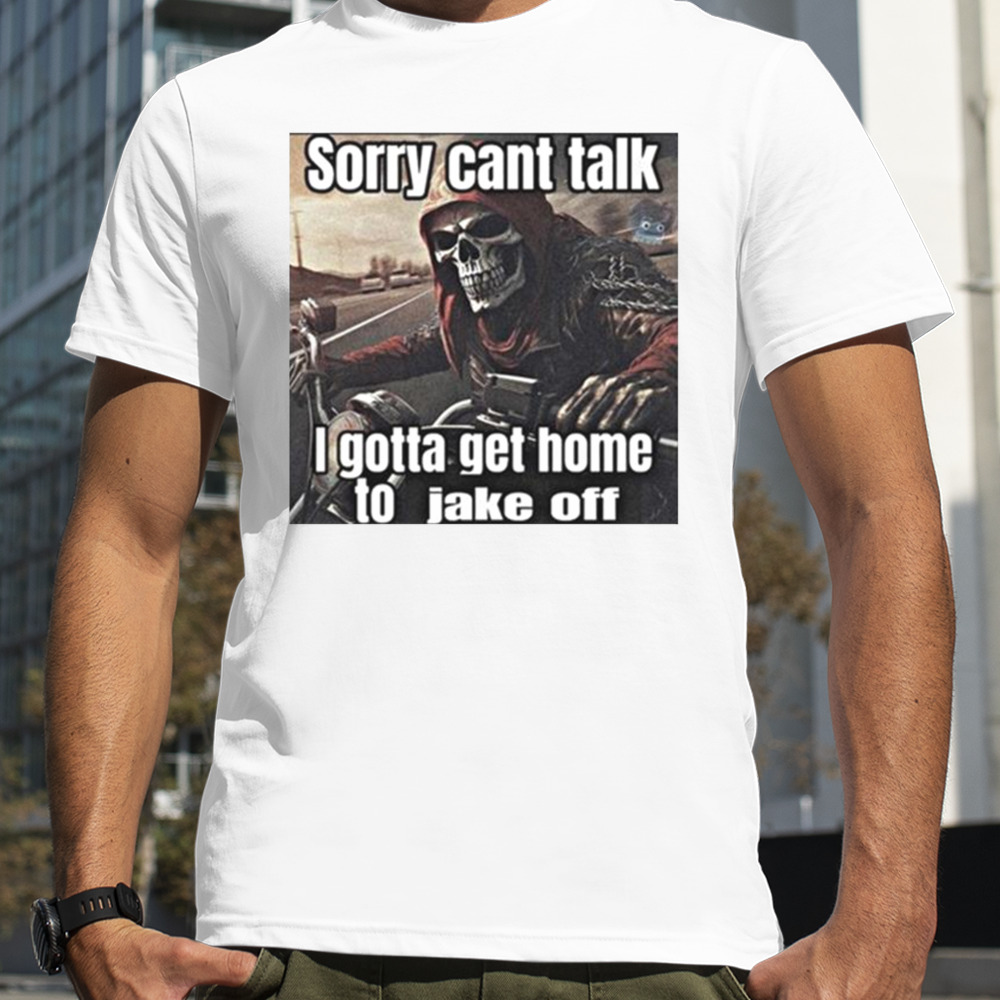 Sorry Cant Talk I Gotta Get Home To Jake Off T-shirt