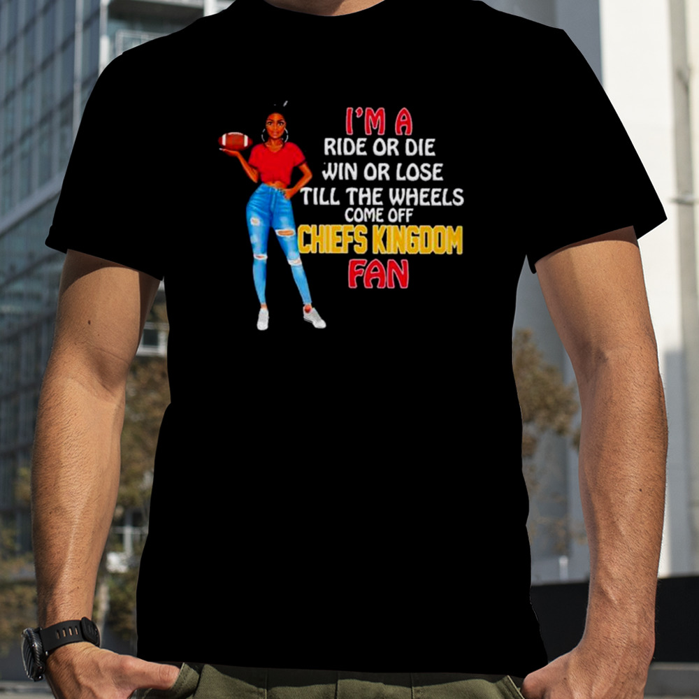 Chiefs Kingdom Supermodel football I’m a ride or die win or lose till the wheels come off Chiefs Kingdom fan shirt