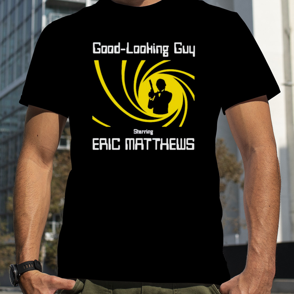 Good looking guy starring eric matthews shirt