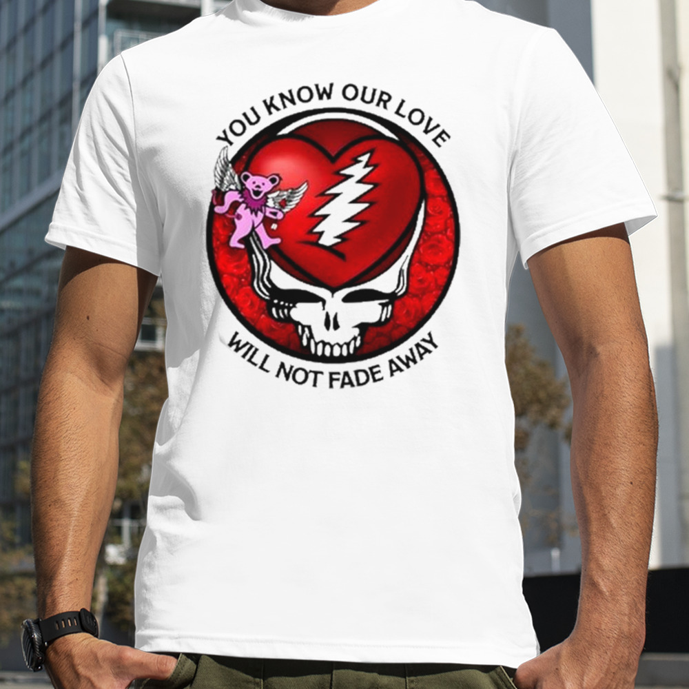 Grateful Dead You Know Our Love Will Not Fade Away T-shirt