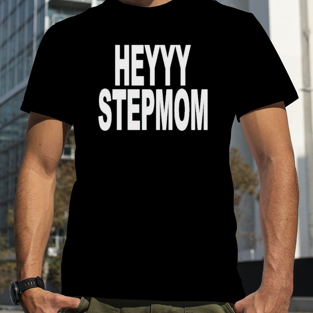 Heyyy Stepmom shirt