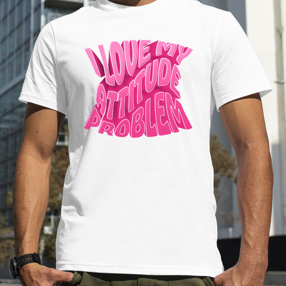 I Love My Attitude Problem Pink shirt