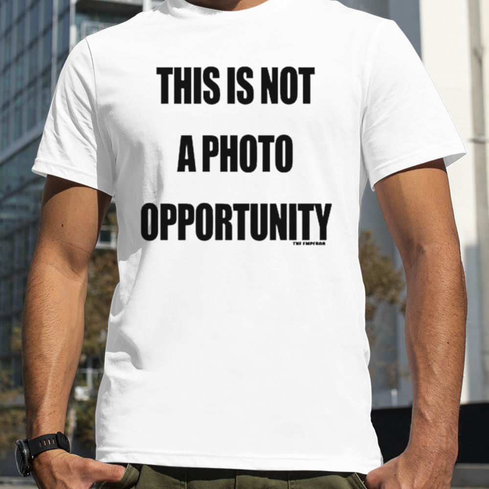 This is not a photo opportunity shirt
