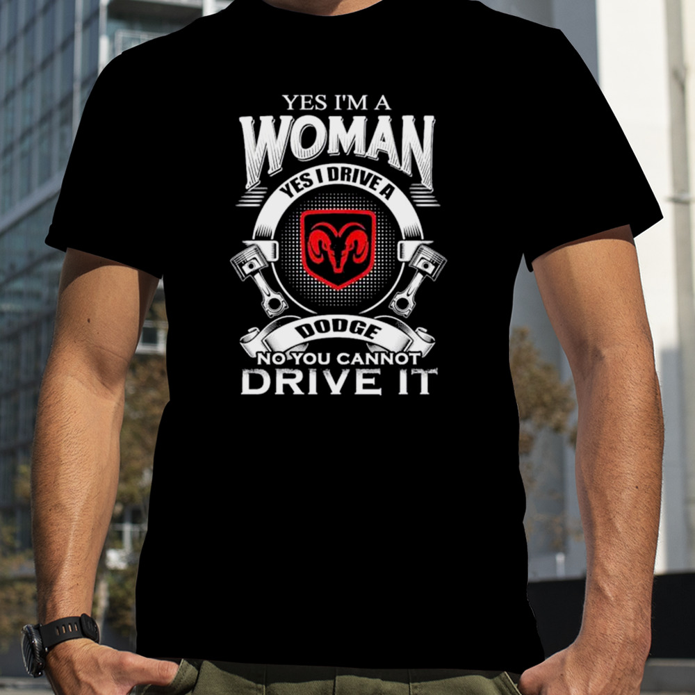 Yes I Am A Woman Yes I Drive A Dodge No You Cannot Drive It New shirt