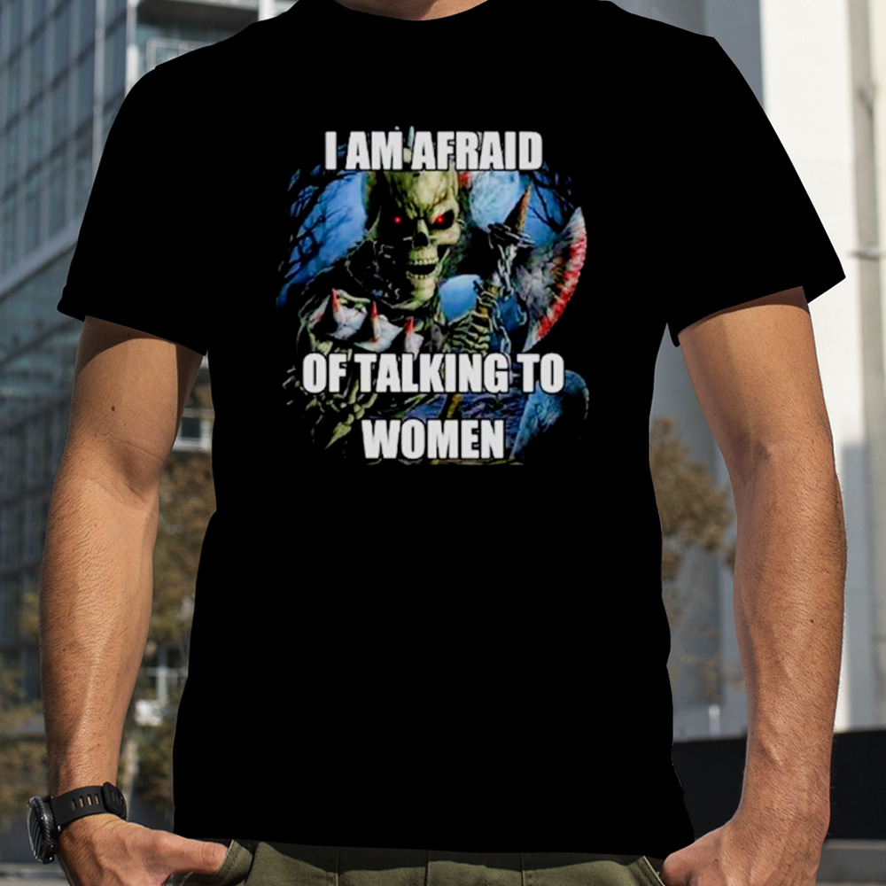 I am afraid of talking to women skeleton shirt