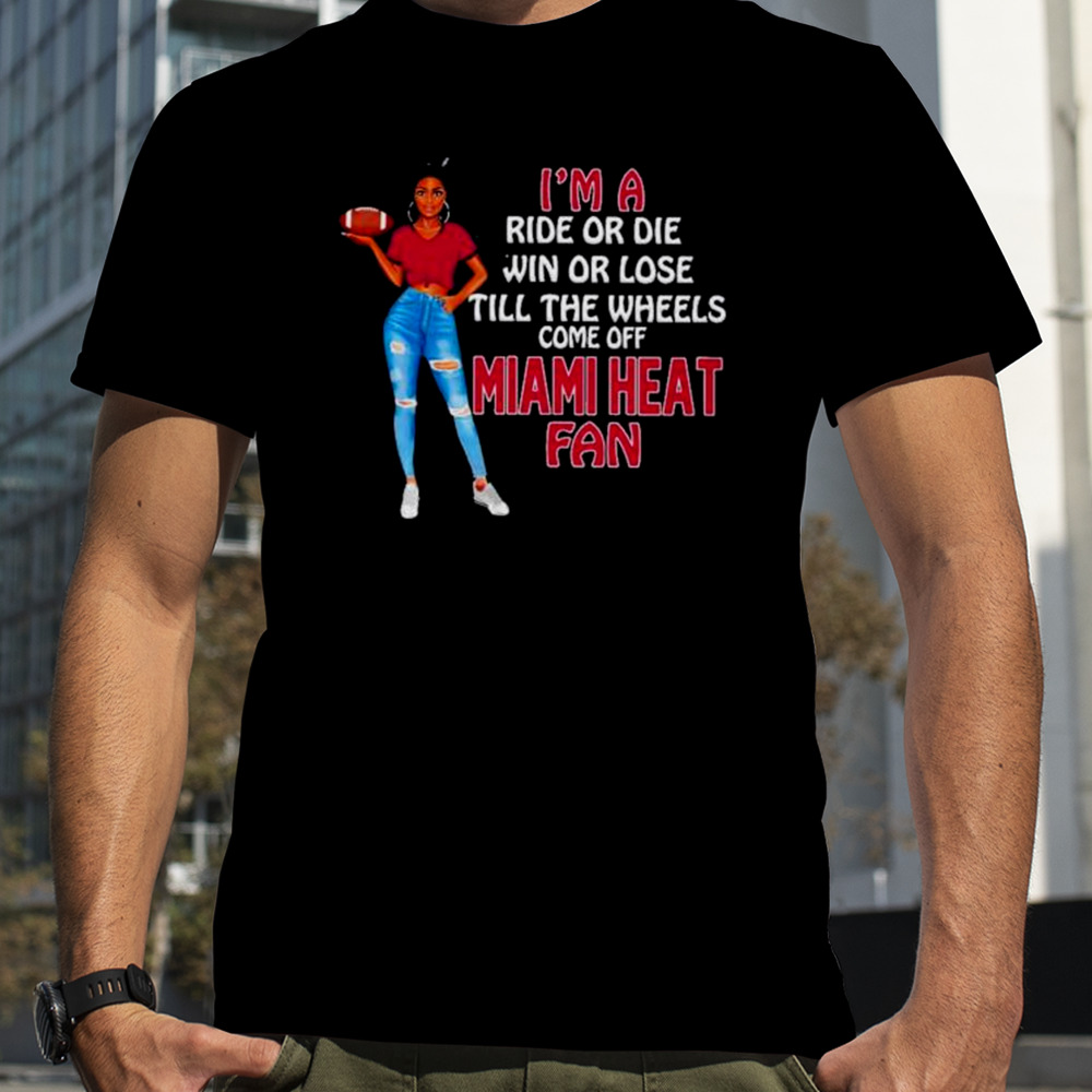 Miami Heat Supermodel football I’m a ride or die win or lose till the wheels come off Miami Heat fan shirt