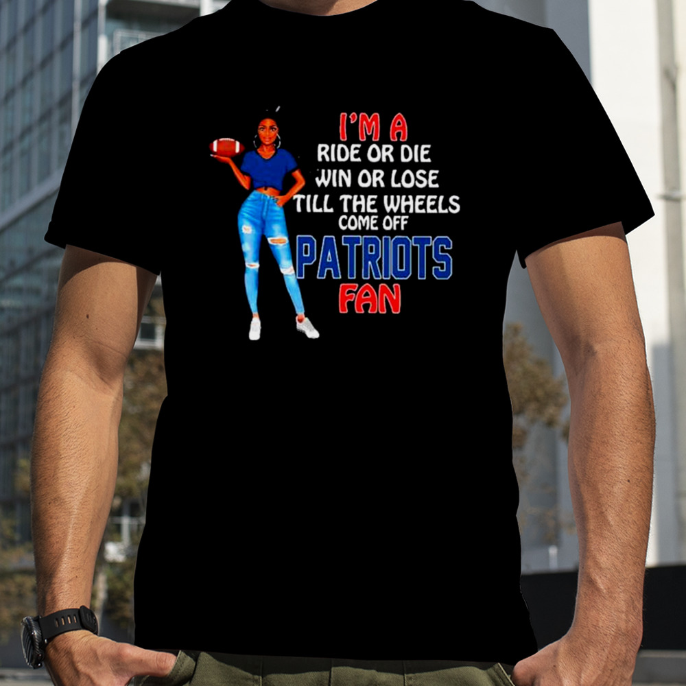 Patriots Supermodel football I’m a ride or die win or lose till the wheels come off Patriots fan shirt