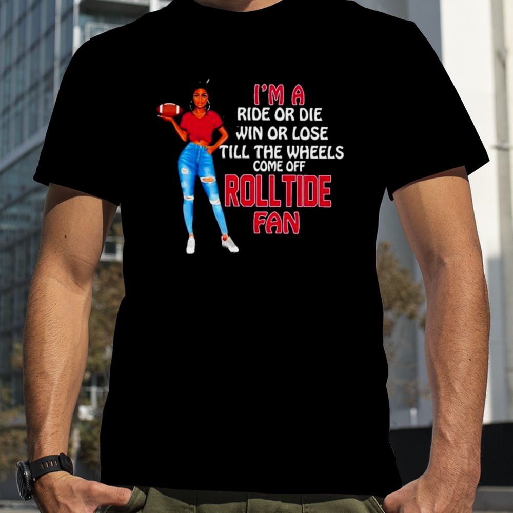 Roll Tide Supermodel football I’m a ride or die win or lose till the wheels come off Roll Tide fan shirt