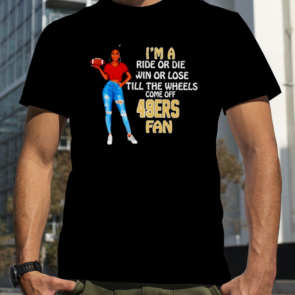 SF 49ers Supermodel football I’m a ride or die win or lose till the wheels come off SF 49ers fan shirt