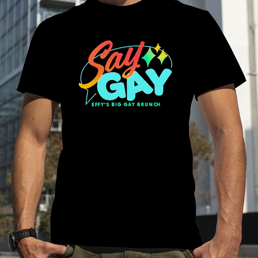 Say gay effy’s big gay brunch shirt