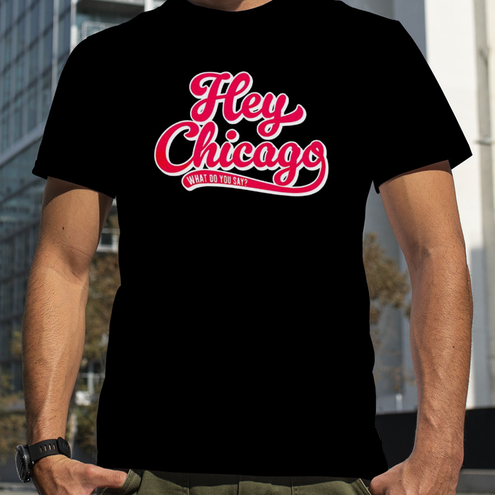 Chicago Cubs hey Chicago what do you say shirt