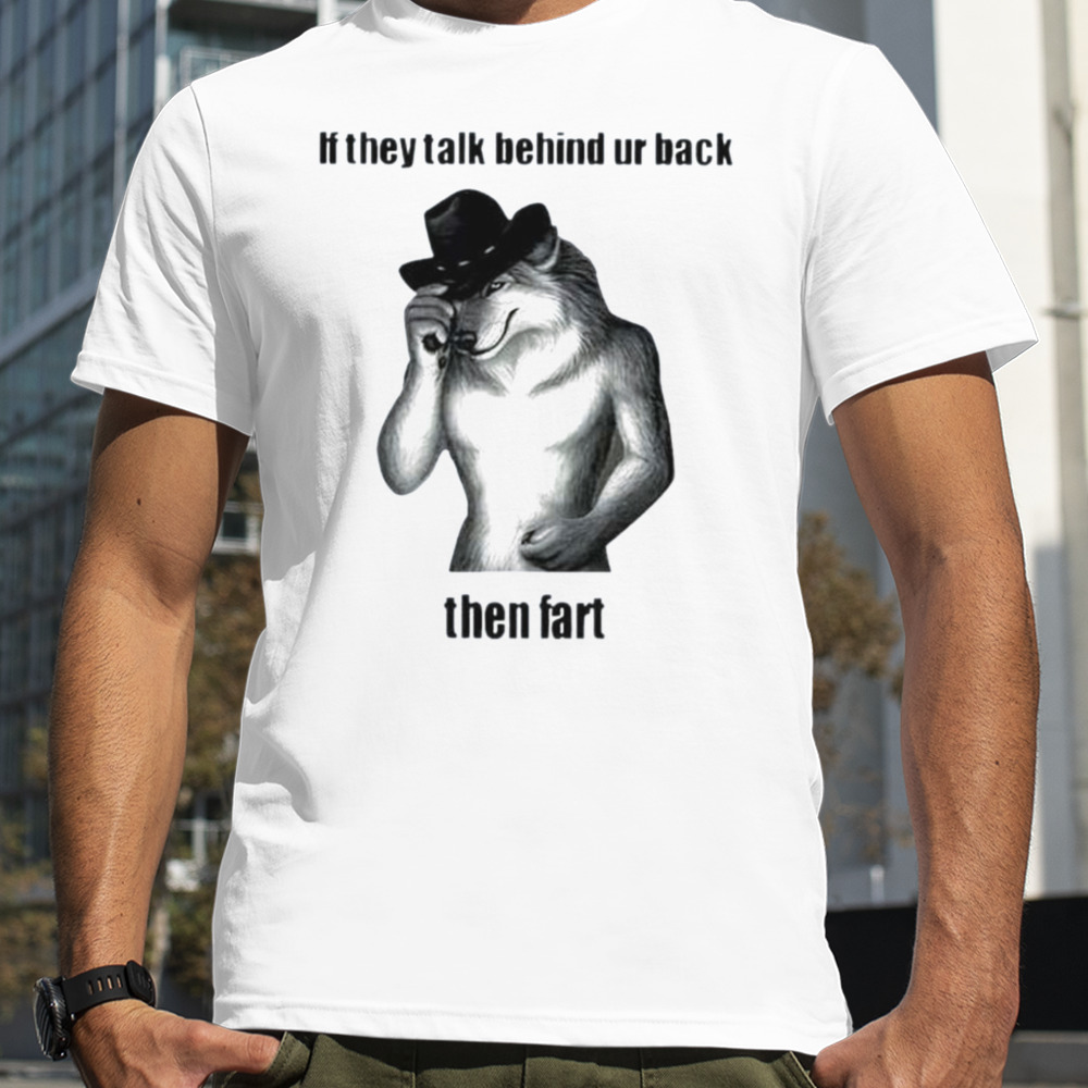 If They Talk Behind Ur Back Then Fart Shirt