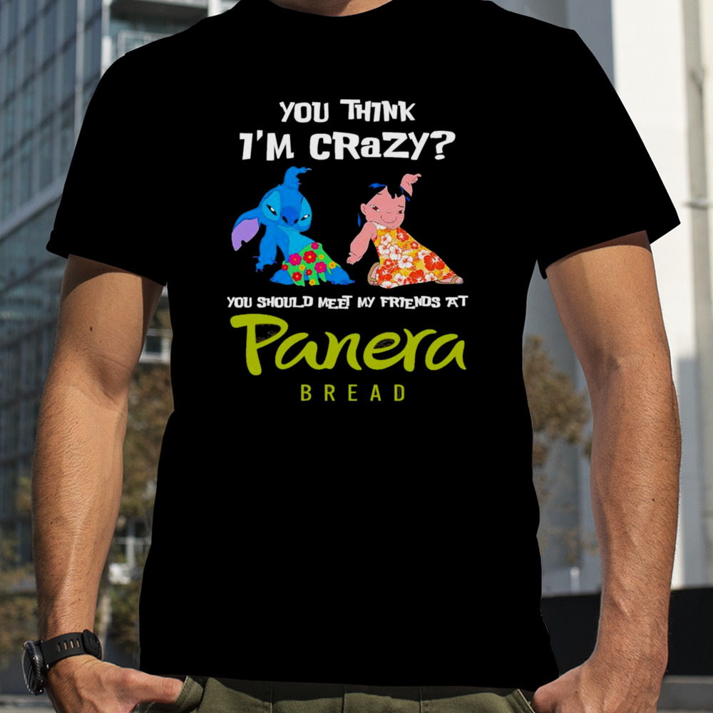 Stitch and Lilo you think i’m crazy you should meet my friends at Panera Bread shirt