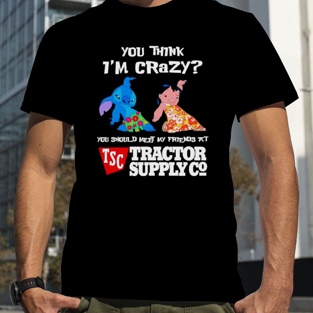 Stitch and Lilo you think i’m crazy you should meet my friends at Tractor Supply Co shirt