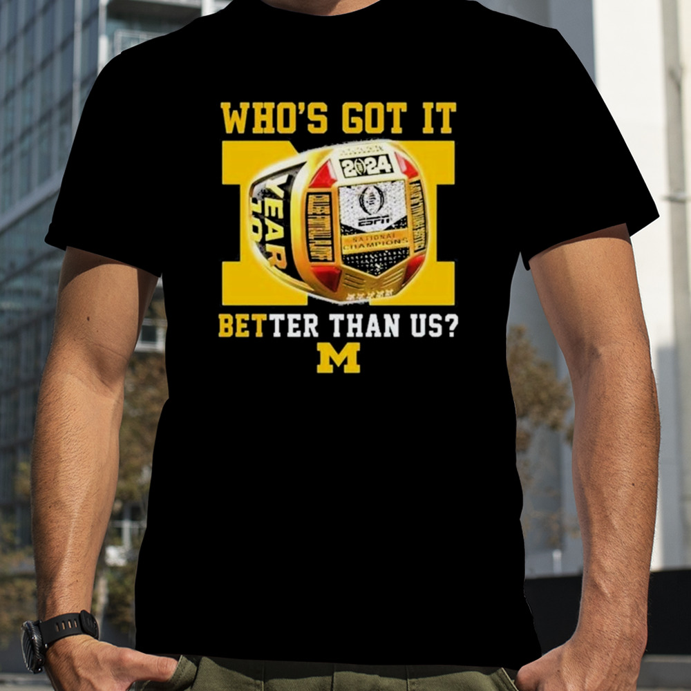 Who’s Got It Better Than Us Michigan Wolverines 2024 National Champions Rings T-Shirt