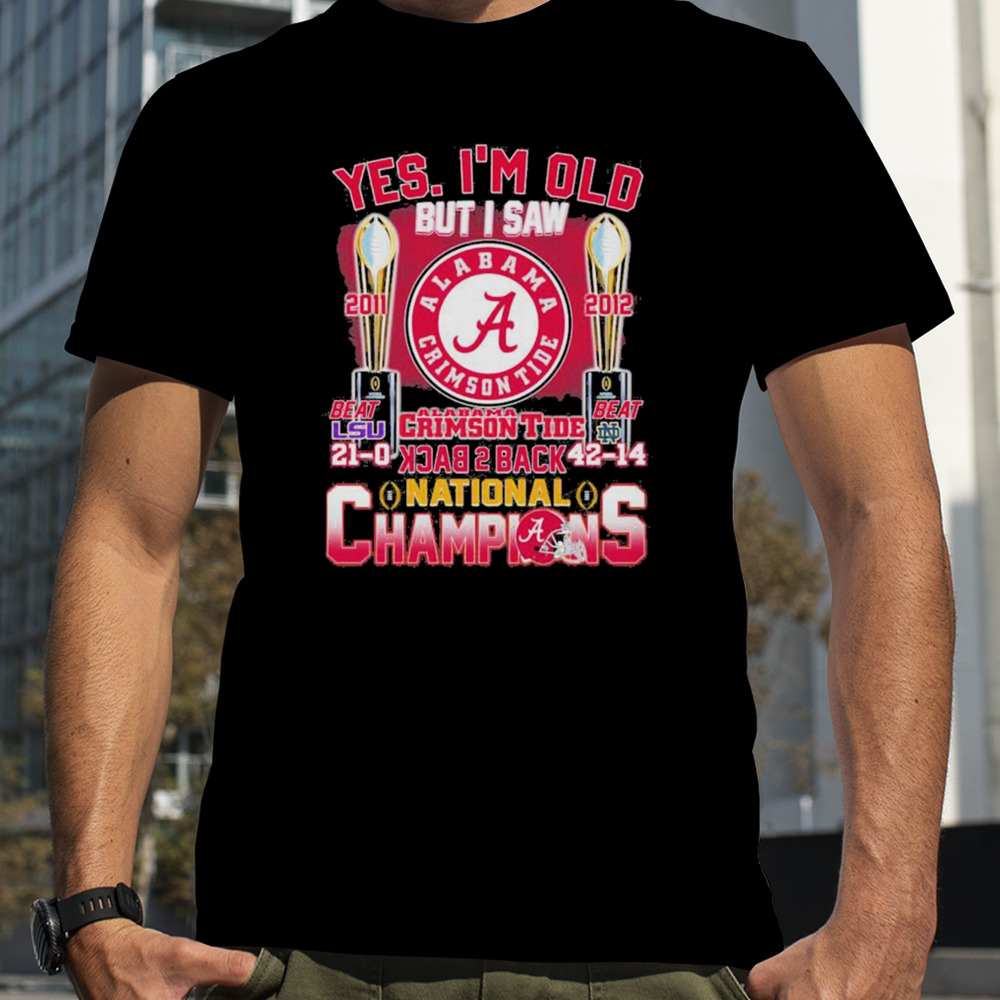 Yes I’m Old But I Saw Alabama Crimson Tide Back 2 Back 2011 2012 College National Champions Shirt