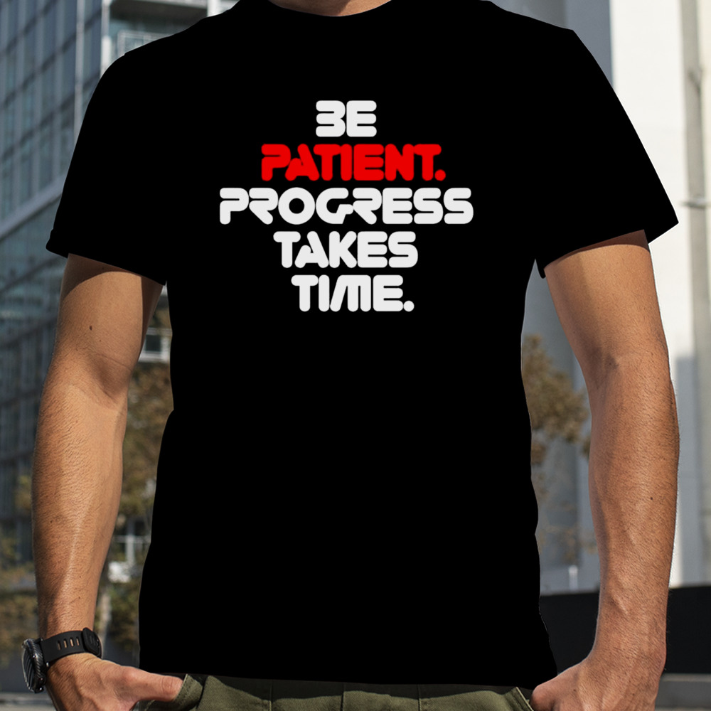 Be patient progress takes time shirt