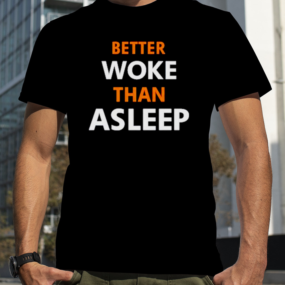 Better woke than asleep shirt