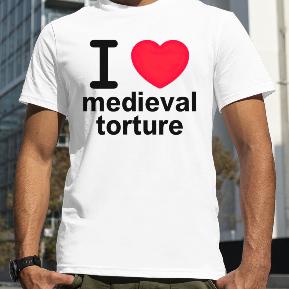 I love medieval torture shirt