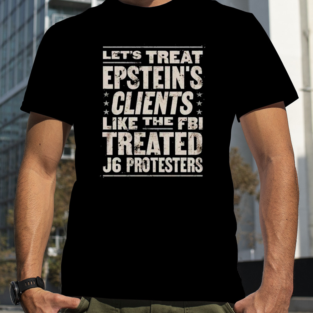 Let’s treat epstein’s clients like the FBI treated j6 protesters shirt