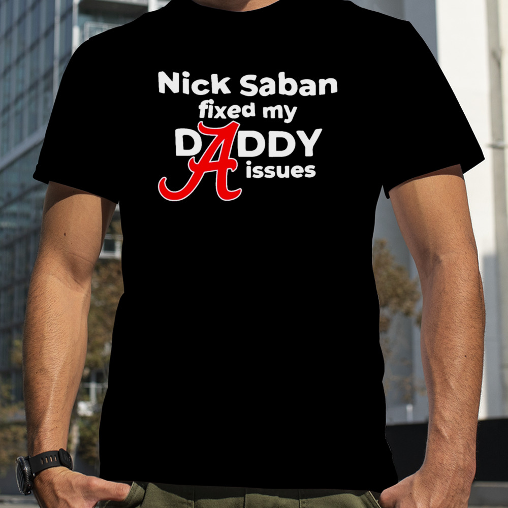 Nick Saban fixed my daddy isssues shirt