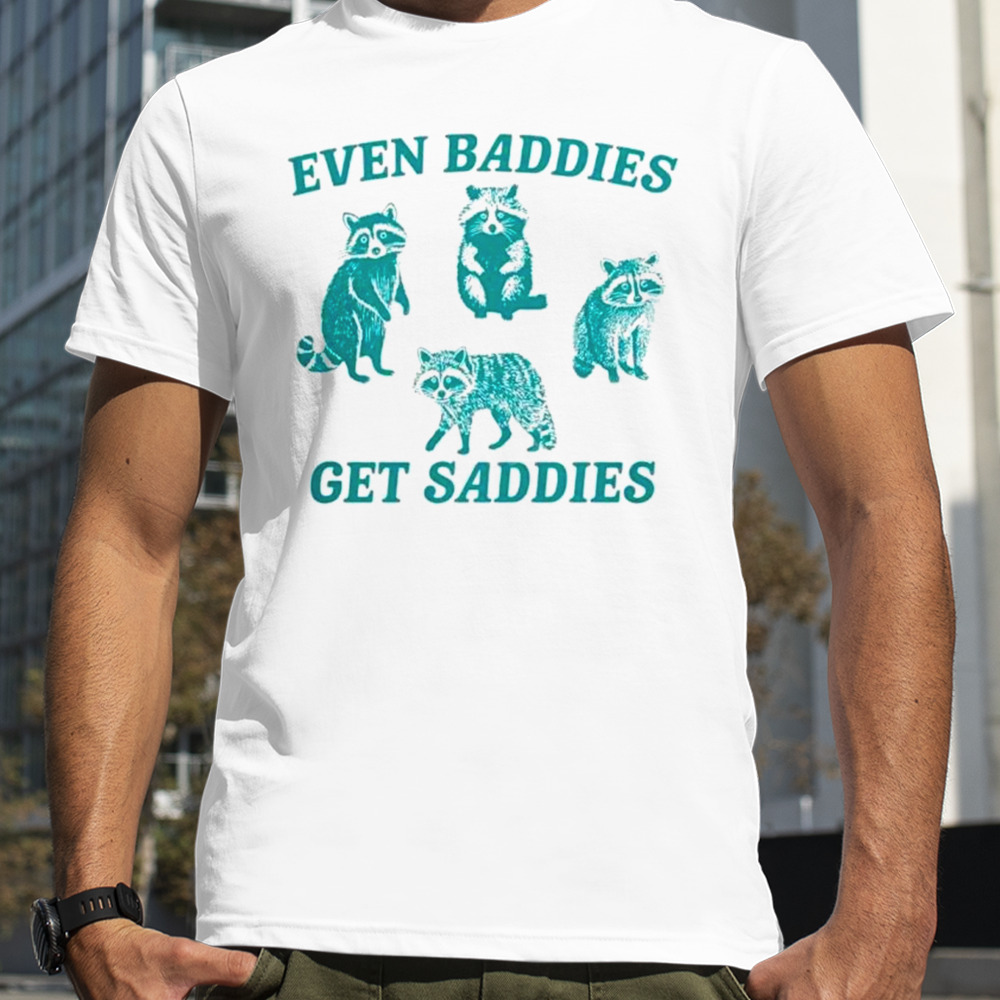 Raccoon meme even baddies get saddies shirt