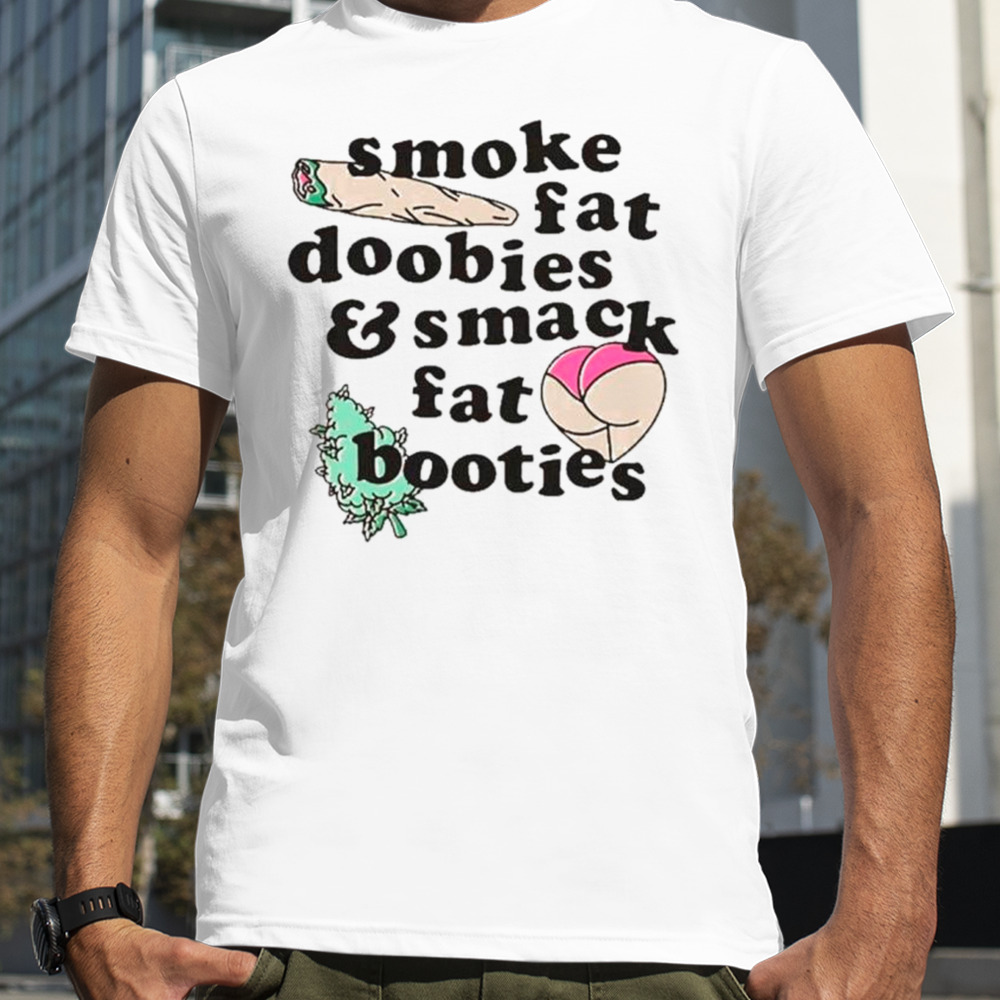 Smoke fat doobies and smack fat booties shirt