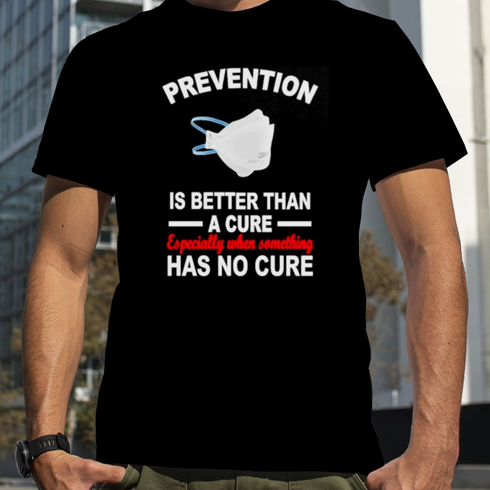 Face mask prevention is better than a cure especially when something has no cure shirt