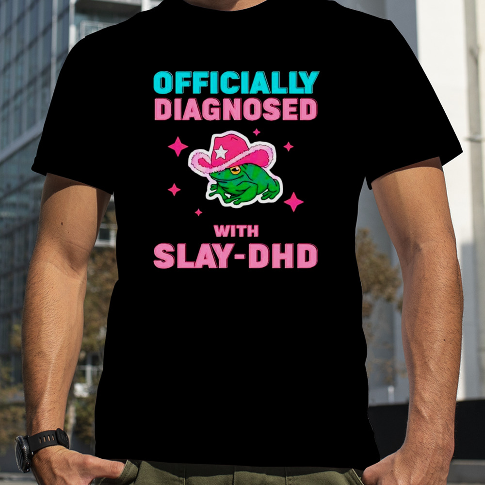 Frog Officially diagnosed with slay DHD shirt