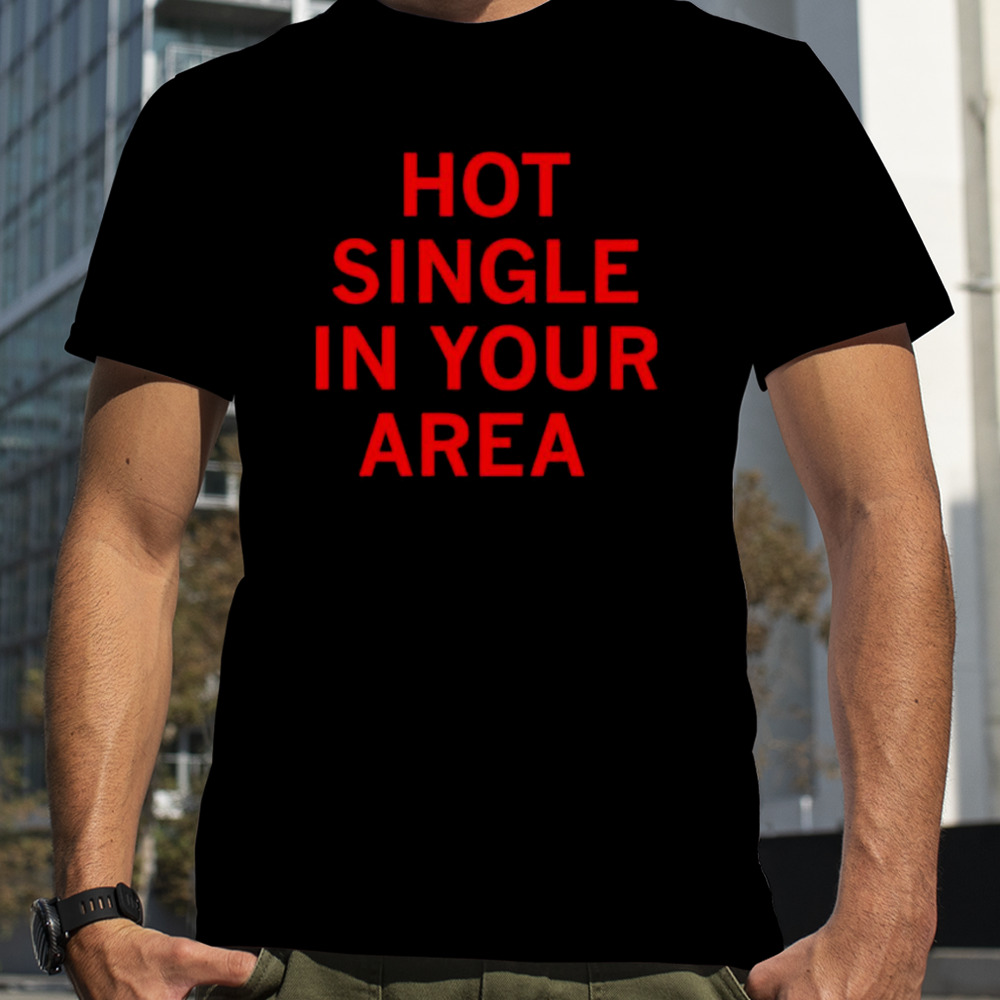 Hot single in your area shirt