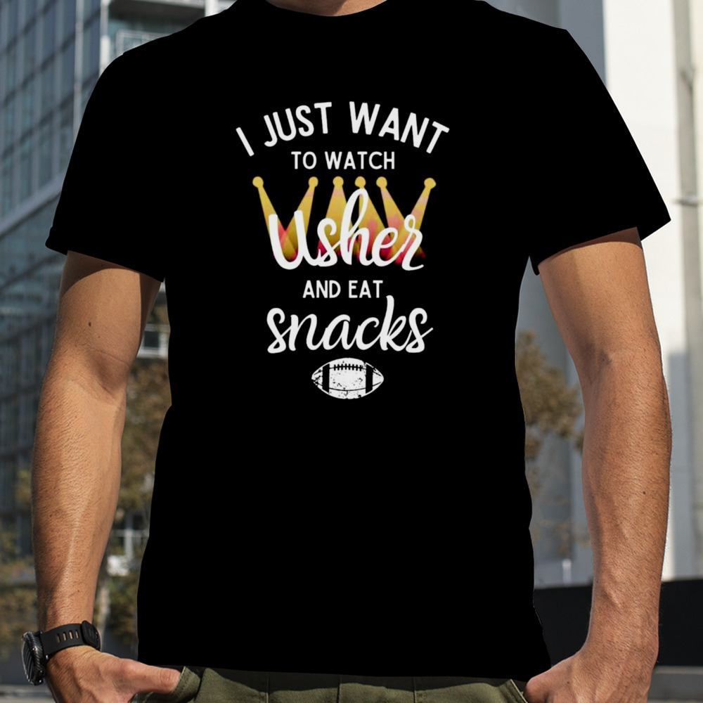 I just want to watch usher and eat snacks shirt