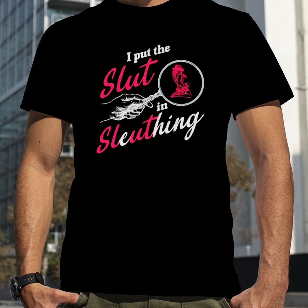 I put the slut in sleuthing shirt