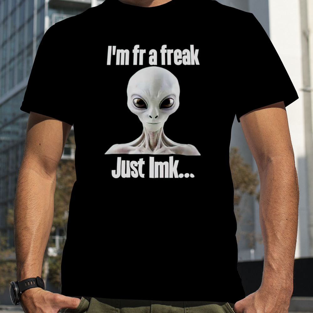 Alien I’m fr a freak just lmk shirt