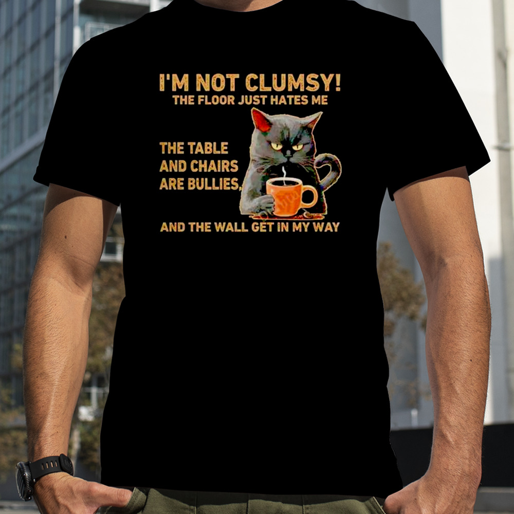 Cats I’m not clumsy the floor just hates me the table shirt