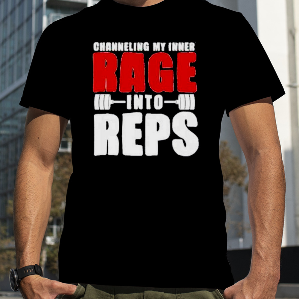 Channeling my inner rage into reps gym shirt