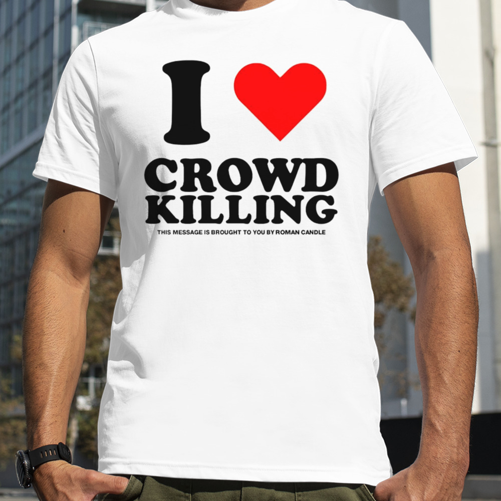 I Love Crowdkilling Roman Candle 2024 Shirt