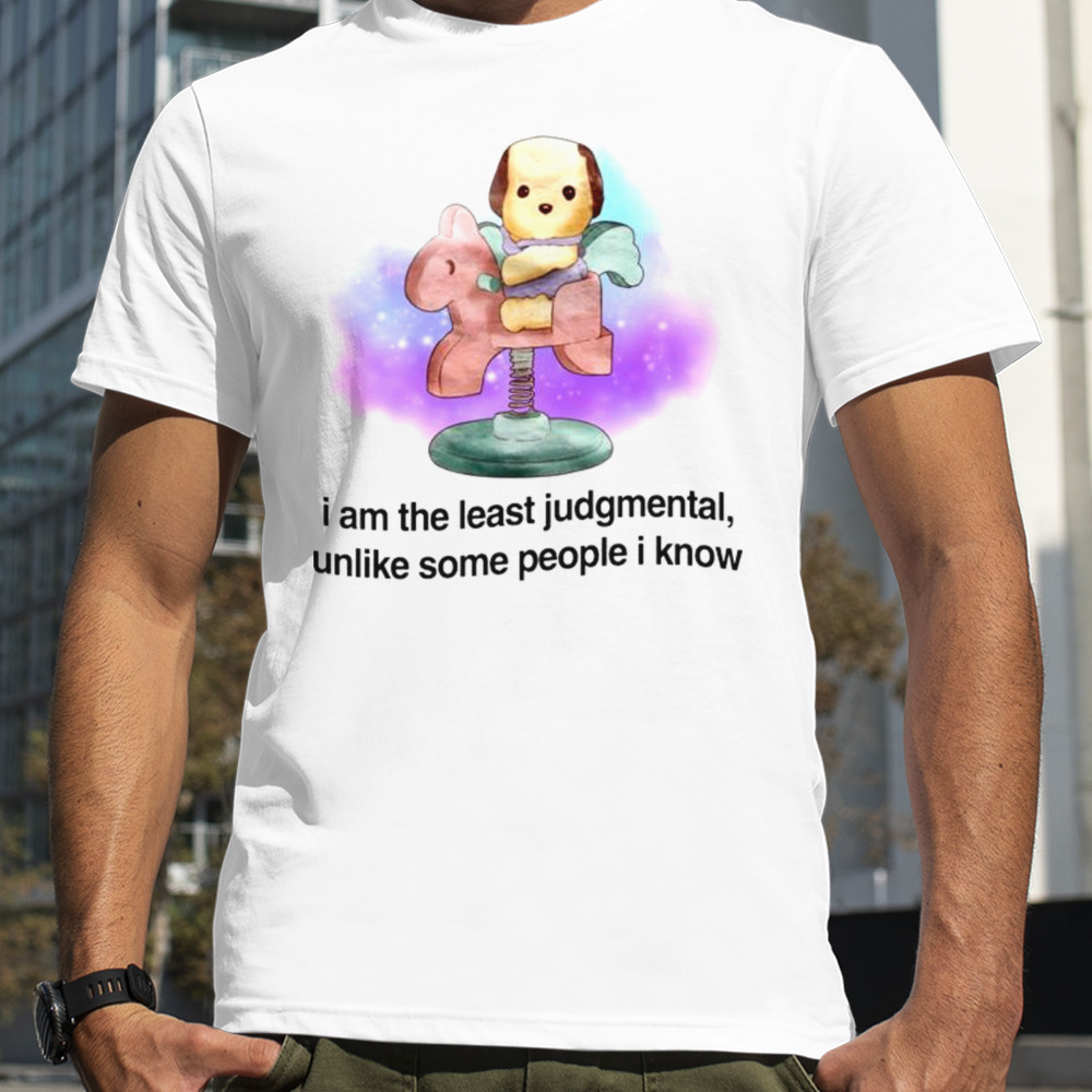 I am the least judgmental unlike some people I know shirt