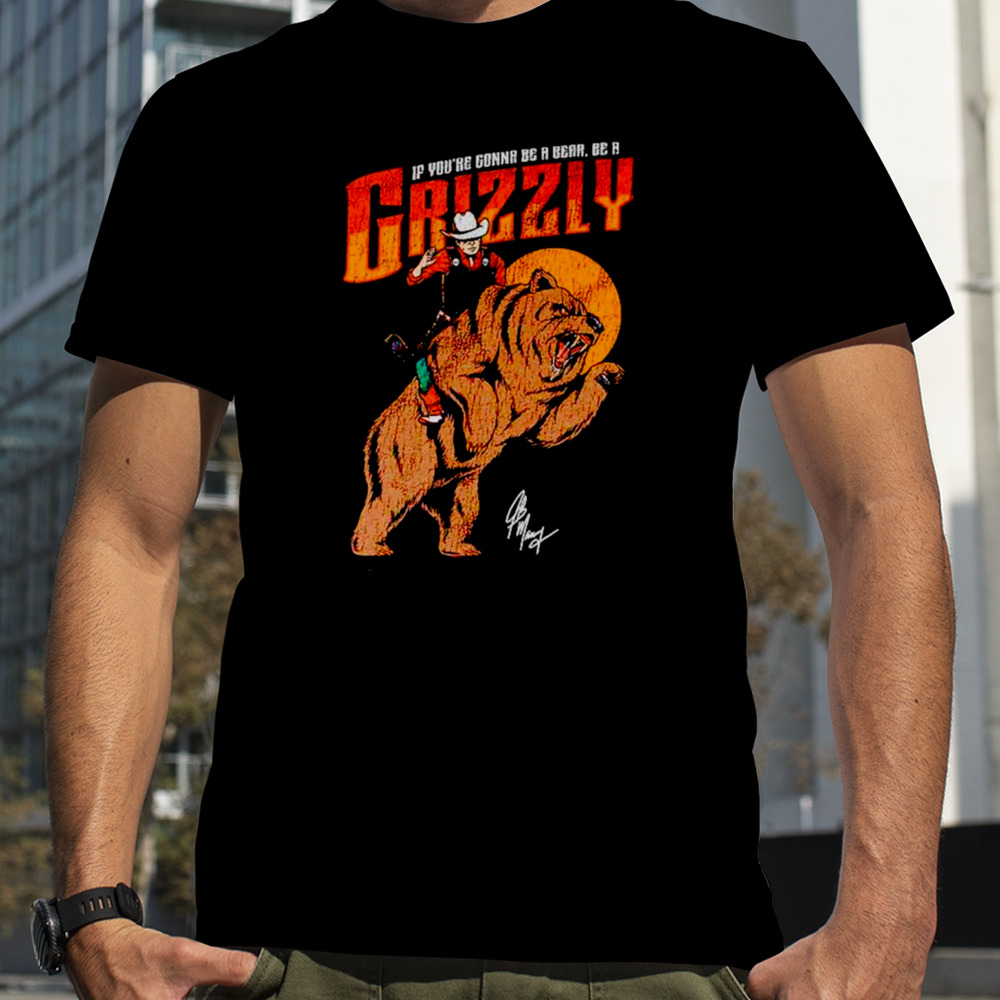 If you’re gonna be a bear be a grizzly shirt