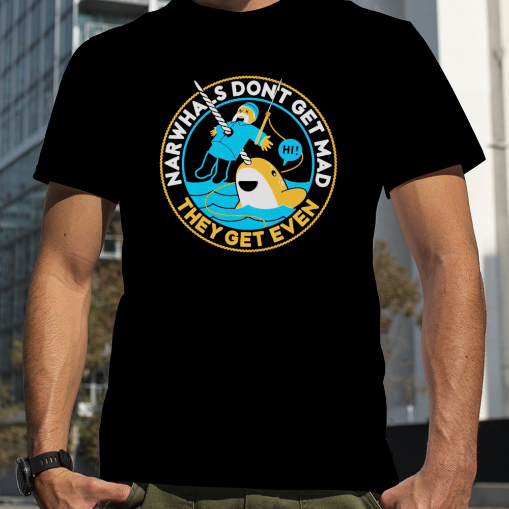 Narwhals don’t get mad they get even shirt