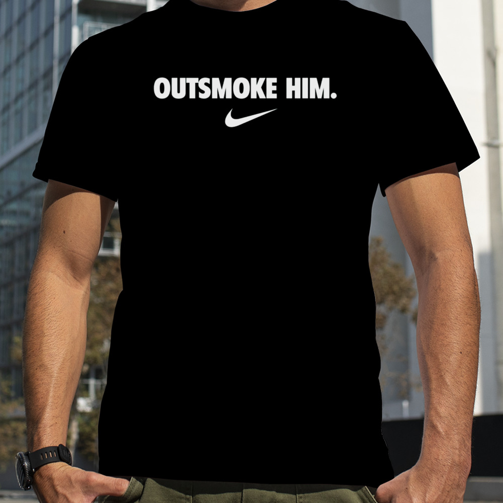 Outsmoke him shirt