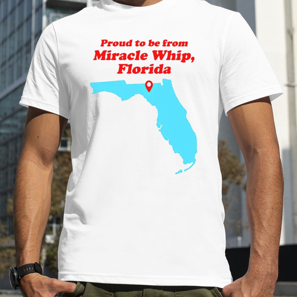 Proud to be from Miracle whip Florida shirt