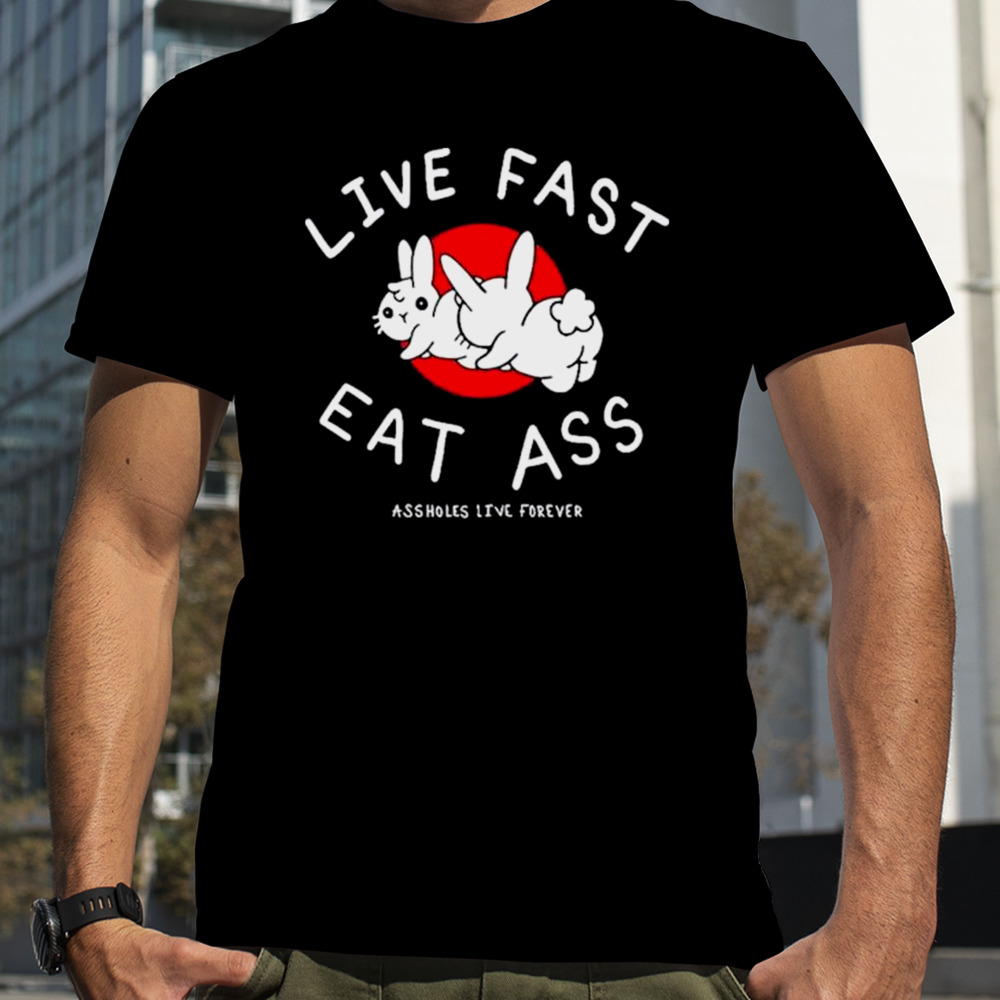 Sun Rabbit Live Fast Eat Ass Assholes Live Forever shirt