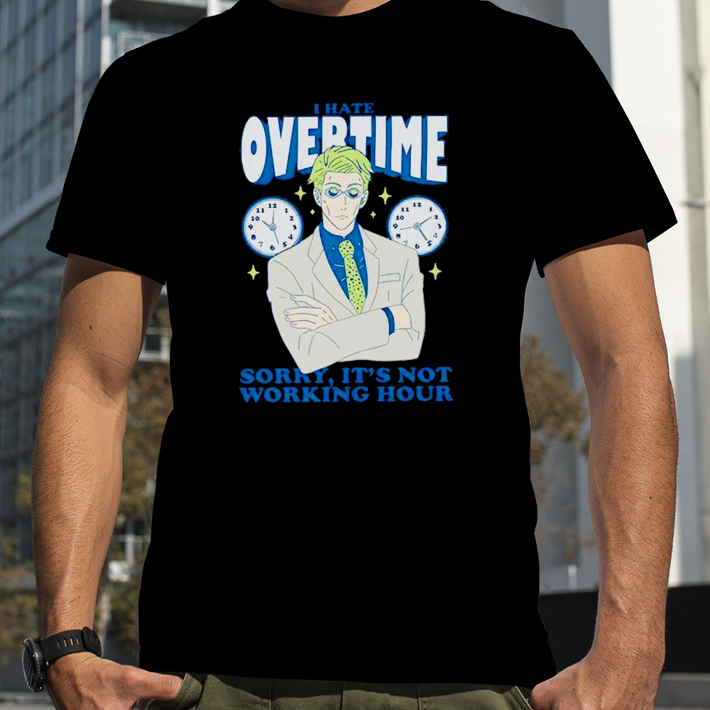 I hate overtime sorry it’s not working hour shirt