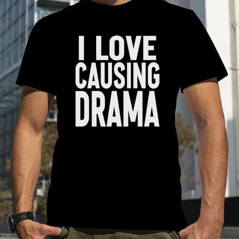 I love causing drama shirt